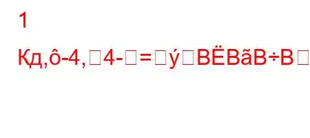 1 Кд,-4,4-=BBBBBF/BBBBBолнена?