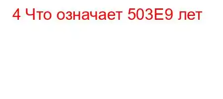 4 Что означает 503E9 лет