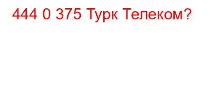 444 0 375 Турк Телеком?