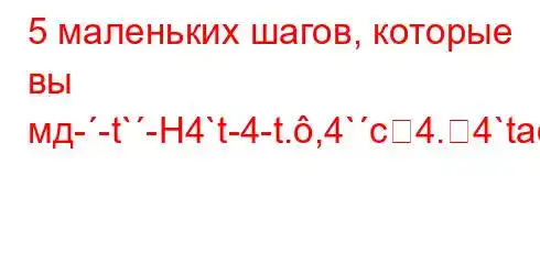 5 маленьких шагов, которые вы мд--t`-H4`t-4-t.,4`c4.4`ta,4`t`c4c