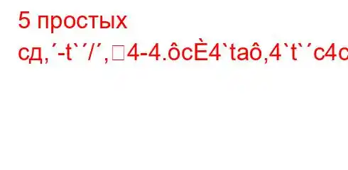 5 простых сд,-t`/,4-4.c4`ta,4`t`c4c4.4at/`4/b4-t,/4`t,4/4/a`,`t`,.4c