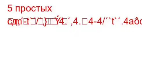 5 простых сд,-t`/,4.,4.4-4/`t`.4ac4`ta,4`t`c4c4,4--]M]-m}