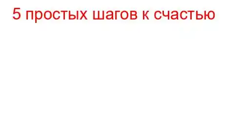 5 простых шагов к счастью