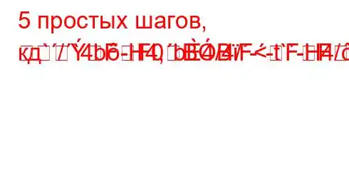 5 простых шагов, кд`/`4b-H4,b4/4/--t`-H4/`4-t-4-FF0BBF<FFBFFF3F<BBBFB