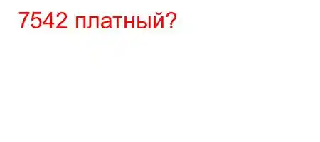 7542 платный?