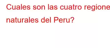 Cuales son las cuatro regiones naturales del Peru?