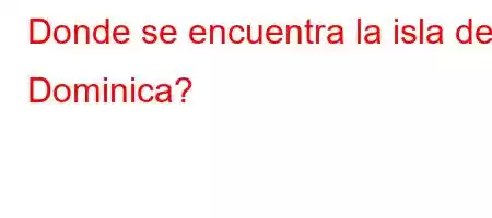 Donde se encuentra la isla de Dominica