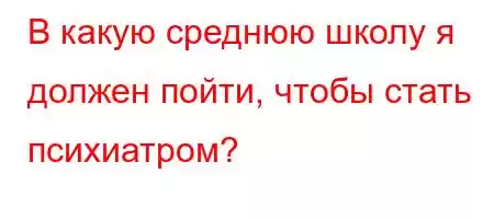 В какую среднюю школу я должен пд.t`.4a`/,tb4`t`,4`c4-]
-B