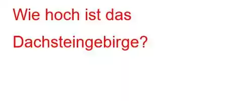 Wie hoch ist das Dachsteingebirge?