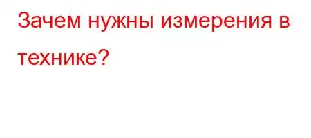 Зачем нужны измерения в технике?