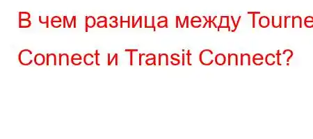 В чем разница между Tourneo Connect и Transit Connect?