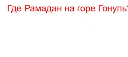 Где Рамадан на горе Гонуль?