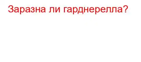 Заразна ли гарднерелла?