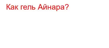 Как гель Айнара?