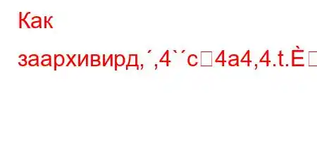 Как заархивирд,,4`c4a4,4.t.\