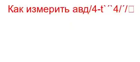 Как измерить авд/4-t``4//