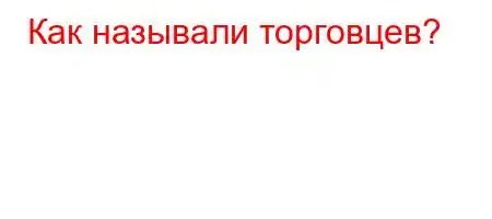 Как называли торговцев?