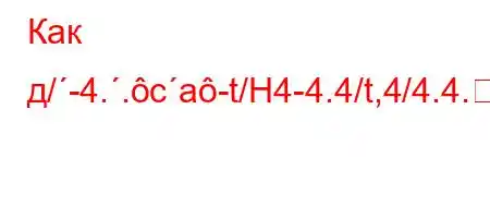 Как д/-4..ca-t/H4-4.4/t,4/4.4.QHY]