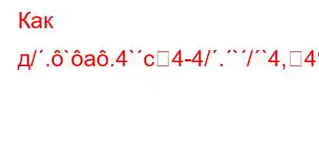 Как д/.`a.4`c4-4/.`/`4,4%4`/4,4,QX\[\\\\