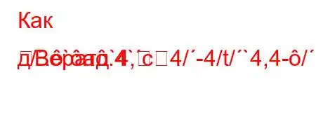 Как д/.`a.4`c4/-4/t/`4,4-/,b.H4/,4`4/.c4a.4a4`4/,/,