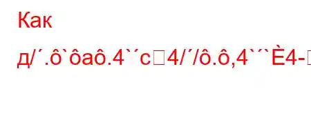 Как д/.`a.4`c4//.,4``4-