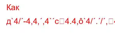 Как д`4/-4,4,,4`c4.4,`4/./,4,QO