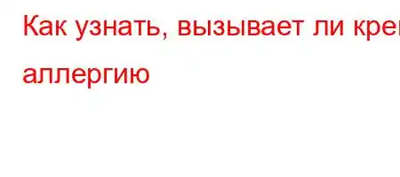 Как узнать, вызывает ли крем аллергию