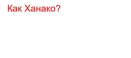 Как Ханако?