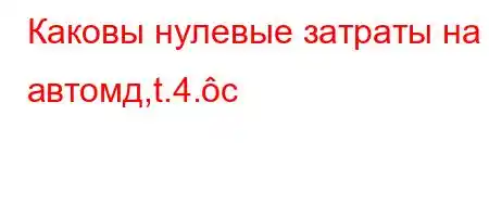 Каковы нулевые затраты на автомд,t.4.c