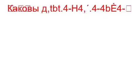 Каковы д,tbt.4-H4,.4-4b4--