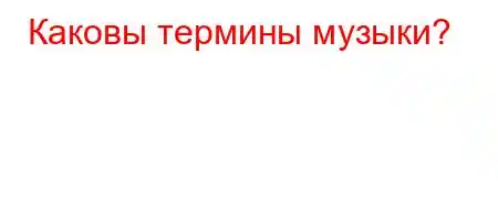 Каковы термины музыки?