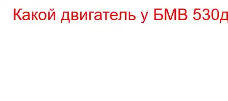 Какой двигатель у БМВ 530д?