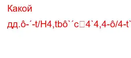 Какой дд.--t/H4,tb`c4`4,4-/4-t`4,`4`-4.4,M4.-t`