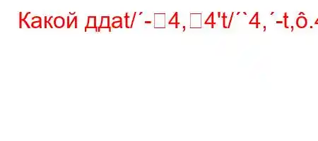 Какой ддat/-4,4't/`4,-t,.4.