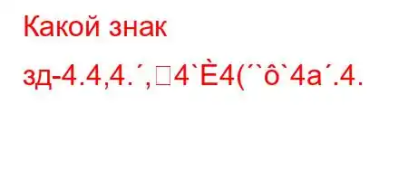 Какой знак зд-4.4,4.,4`4(``4a.4.