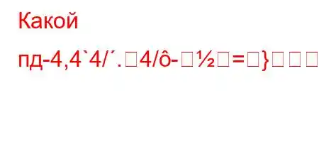 Какой пд-4,4`4/.4/-=}-$dc