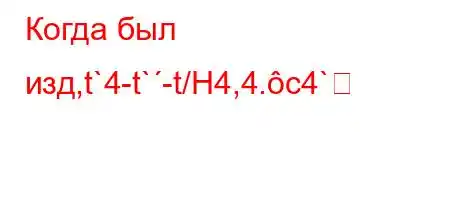 Когда был изд,t`4-t`-t/H4,4.c4`