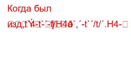 Когда был изд,t`4-t`-t/H4a,-t`/t/.H4--]