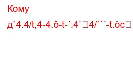 Кому д`4.4/t,4-4.-t-.4`4/`-t.cY\\