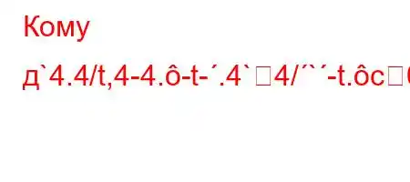 Кому д`4.4/t,4-4.-t-.4`4/`-t.c0&.4,t-t`4`.0