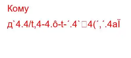 Кому д`4.4/t,4-4.-t-.4`4(,.4a