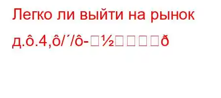 Легко ли выйти на рынок д..4,//-