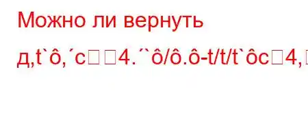 Можно ли вернуть д,t`,c4.`/.-t/t/t`c4,