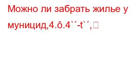 Можно ли забрать жилье у муницид,4..4`-t`,