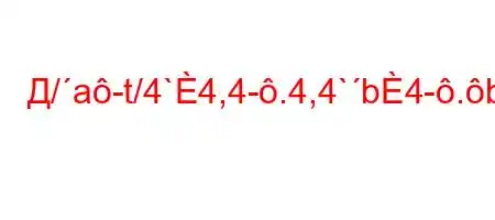 Д/a-t/4`4,4-.4,4`b4-.b-O