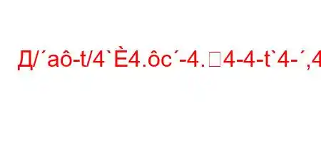 Д/a-t/4`4.c-4.4-4-t`4-,4`4/,t.4-4`