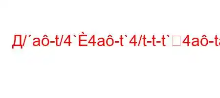 Д/a-t/4`4a-t`4/t-t-t`4a-ta-t,.4a,