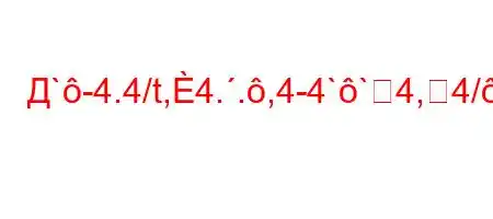 Д`-4.4/t,4..,4-4``4,4/`-4.4/t,