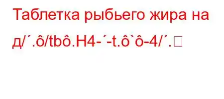 Таблетка рыбьего жира на д/./tb.H4--t.`-4/.