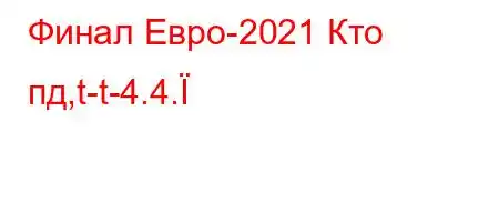 Финал Евро-2021 Кто пд,t-t-4.4.